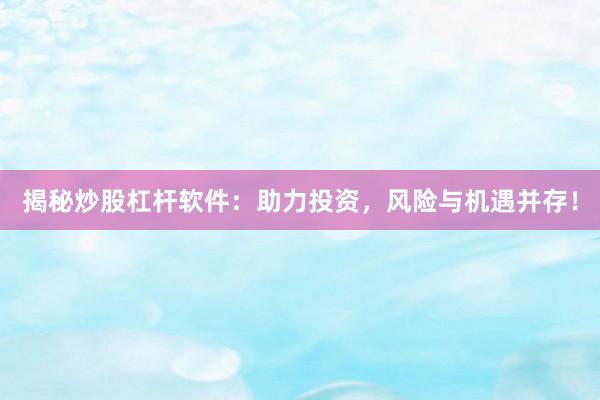 揭秘炒股杠杆软件：助力投资，风险与机遇并存！