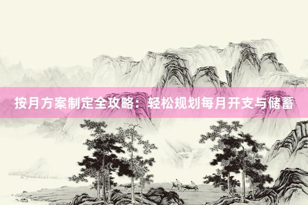 按月方案制定全攻略：轻松规划每月开支与储蓄