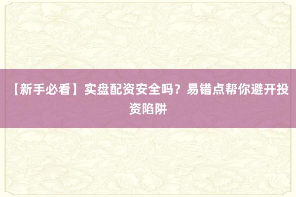 【新手必看】实盘配资安全吗？易错点帮你避开投资陷阱