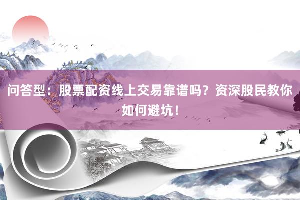 问答型：股票配资线上交易靠谱吗？资深股民教你如何避坑！