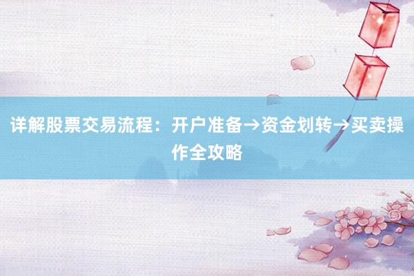 详解股票交易流程：开户准备→资金划转→买卖操作全攻略