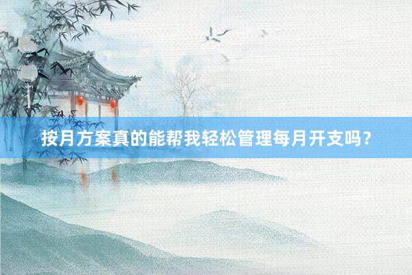 按月方案真的能帮我轻松管理每月开支吗？