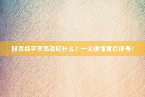 股票换手率高说明什么？一文读懂背后信号！