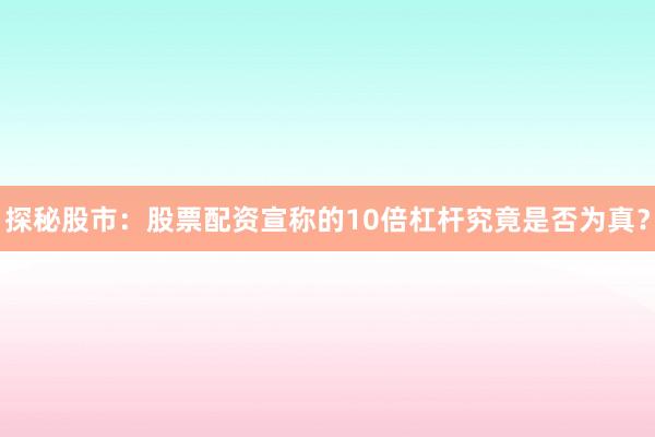 探秘股市：股票配资宣称的10倍杠杆究竟是否为真？