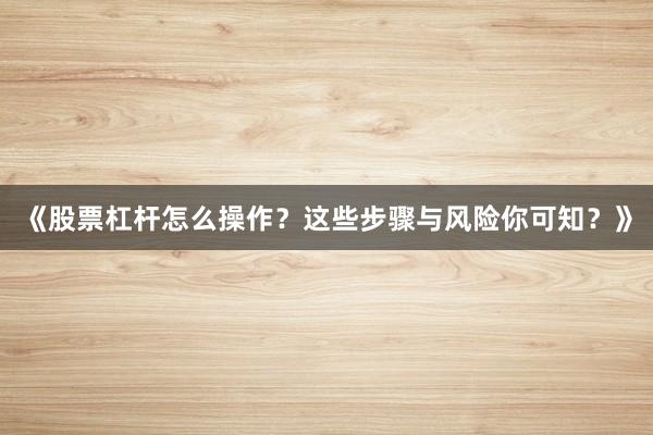 《股票杠杆怎么操作？这些步骤与风险你可知？》