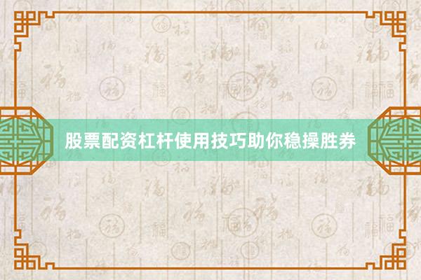 股票配资杠杆使用技巧助你稳操胜券