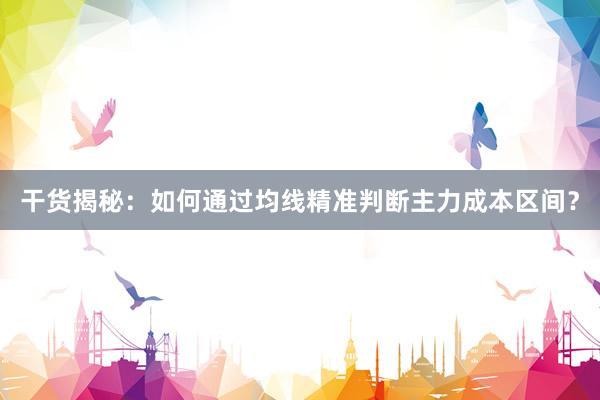 干货揭秘：如何通过均线精准判断主力成本区间？