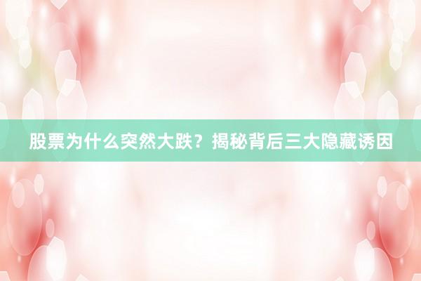 股票为什么突然大跌？揭秘背后三大隐藏诱因