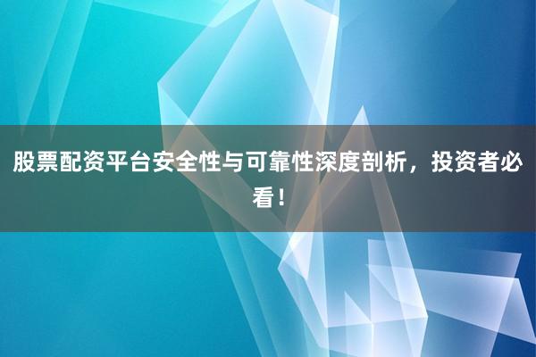 股票配资平台安全性与可靠性深度剖析，投资者必看！