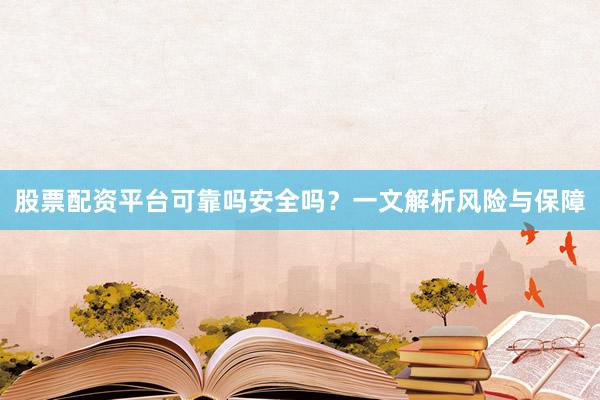 股票配资平台可靠吗安全吗？一文解析风险与保障