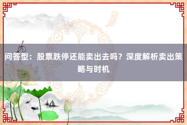 问答型：股票跌停还能卖出去吗？深度解析卖出策略与时机