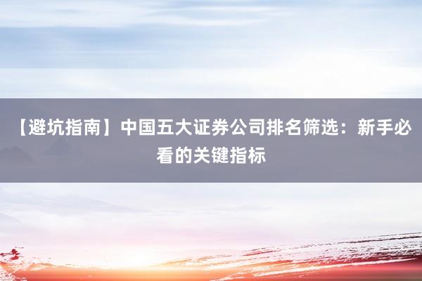【避坑指南】中国五大证券公司排名筛选：新手必看的关键指标