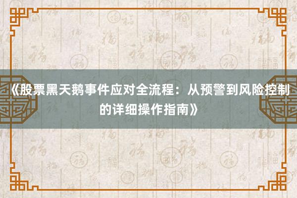 《股票黑天鹅事件应对全流程：从预警到风险控制的详细操作指南》