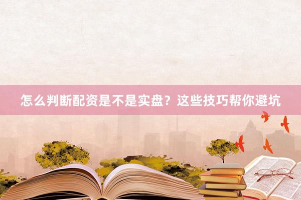 怎么判断配资是不是实盘？这些技巧帮你避坑
