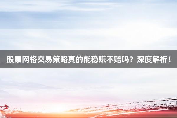 股票网格交易策略真的能稳赚不赔吗？深度解析！