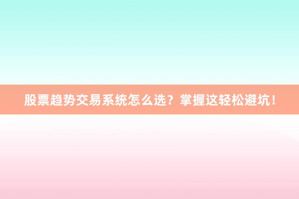 股票趋势交易系统怎么选？掌握这轻松避坑！