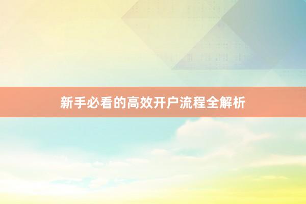 新手必看的高效开户流程全解析