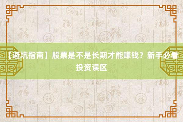 【避坑指南】股票是不是长期才能赚钱？新手必看投资误区