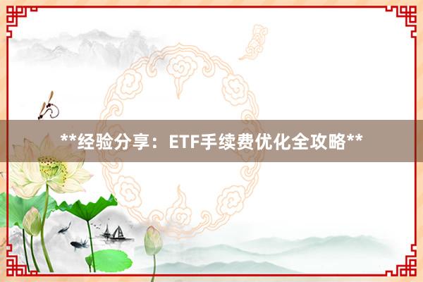 **经验分享：ETF手续费优化全攻略**