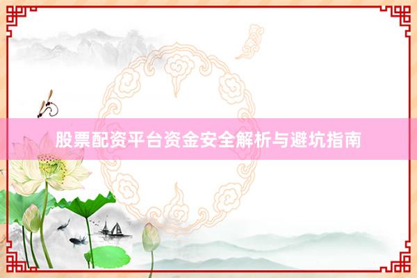 股票配资平台资金安全解析与避坑指南