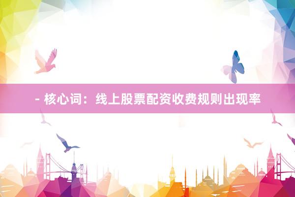 - 核心词：线上股票配资收费规则出现率