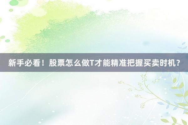 新手必看！股票怎么做T才能精准把握买卖时机？