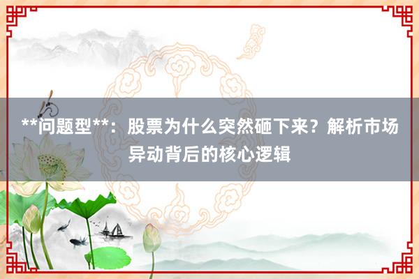 **问题型**：股票为什么突然砸下来？解析市场异动背后的核心逻辑
