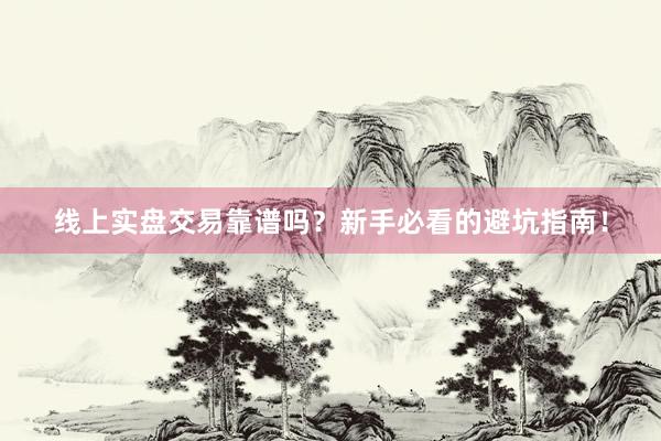 线上实盘交易靠谱吗？新手必看的避坑指南！