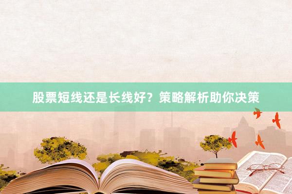 股票短线还是长线好？策略解析助你决策