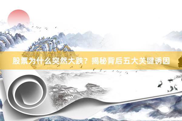 股票为什么突然大跌？揭秘背后五大关键诱因