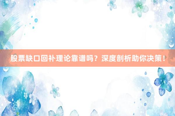 股票缺口回补理论靠谱吗？深度剖析助你决策！