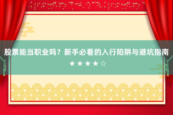 股票能当职业吗？新手必看的入行陷阱与避坑指南 ★★★★☆