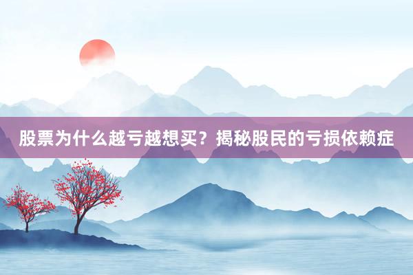 股票为什么越亏越想买？揭秘股民的亏损依赖症