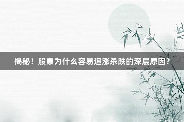 揭秘！股票为什么容易追涨杀跌的深层原因？