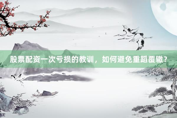 股票配资一次亏损的教训，如何避免重蹈覆辙？