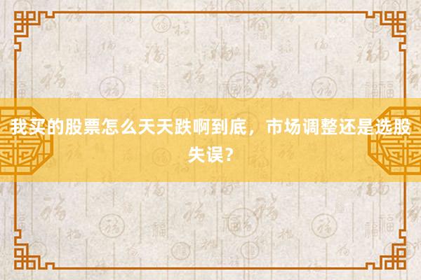 我买的股票怎么天天跌啊到底，市场调整还是选股失误？