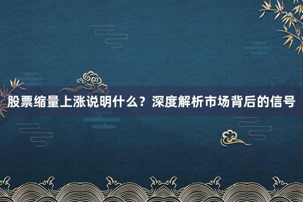 股票缩量上涨说明什么？深度解析市场背后的信号