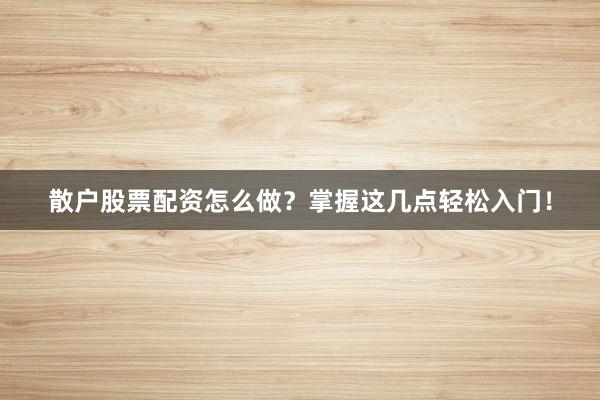 散户股票配资怎么做？掌握这几点轻松入门！