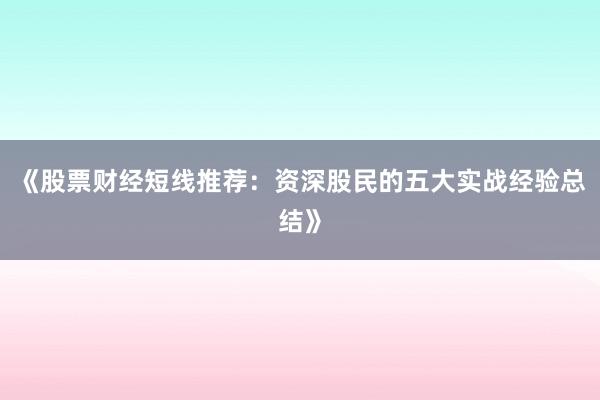 《股票财经短线推荐：资深股民的五大实战经验总结》