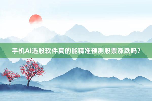 手机AI选股软件真的能精准预测股票涨跌吗？