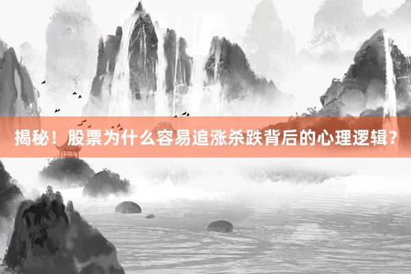 揭秘！股票为什么容易追涨杀跌背后的心理逻辑？