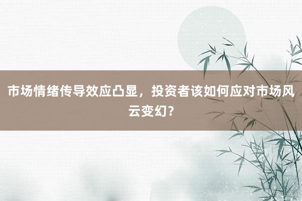 市场情绪传导效应凸显，投资者该如何应对市场风云变幻？