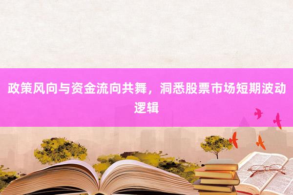 政策风向与资金流向共舞，洞悉股票市场短期波动逻辑