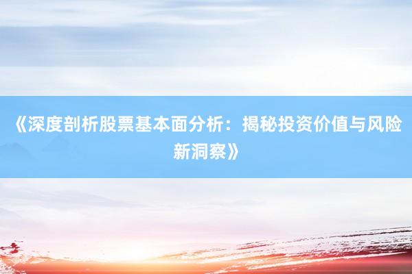 《深度剖析股票基本面分析：揭秘投资价值与风险新洞察》
