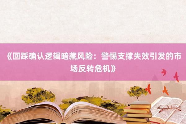 《回踩确认逻辑暗藏风险：警惕支撑失效引发的市场反转危机》