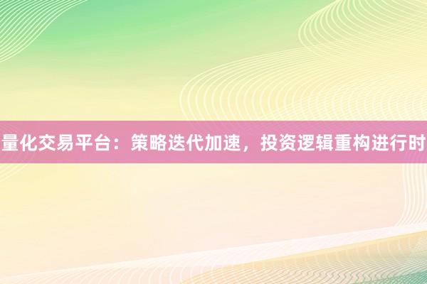 量化交易平台：策略迭代加速，投资逻辑重构进行时