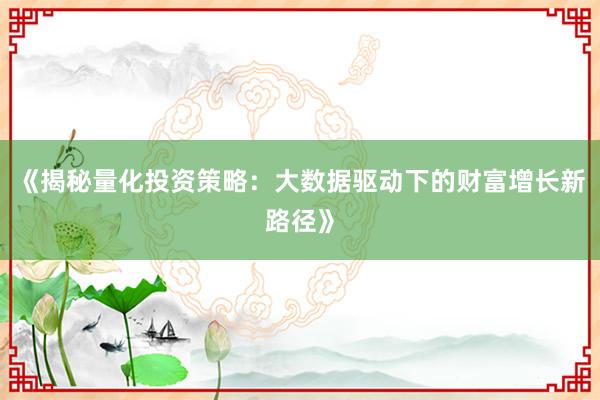 《揭秘量化投资策略：大数据驱动下的财富增长新路径》