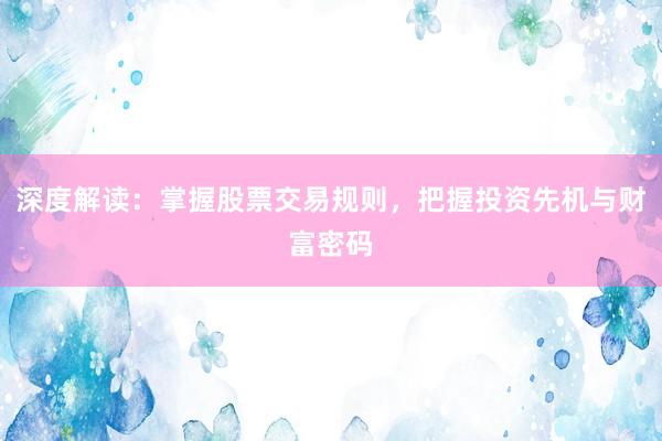 深度解读：掌握股票交易规则，把握投资先机与财富密码