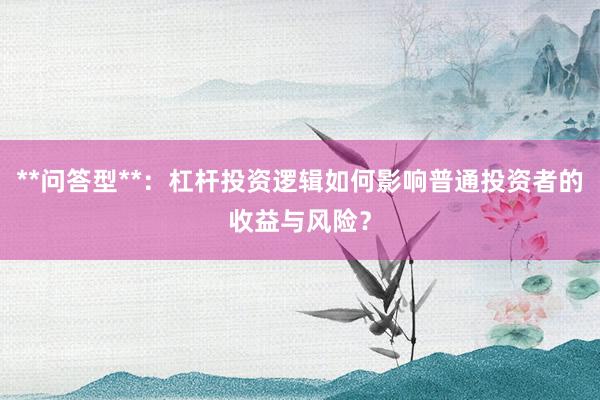**问答型**：杠杆投资逻辑如何影响普通投资者的收益与风险？