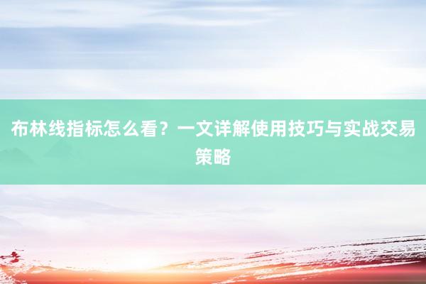 布林线指标怎么看？一文详解使用技巧与实战交易策略